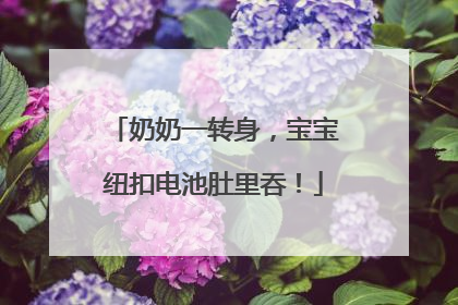 奶奶一转身，宝宝纽扣电池肚里吞！
