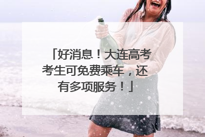 好消息！大连高考考生可免费乘车，还有多项服务！
