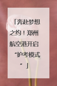 奔赴梦想之约！郑州航空港开启“护考模式”