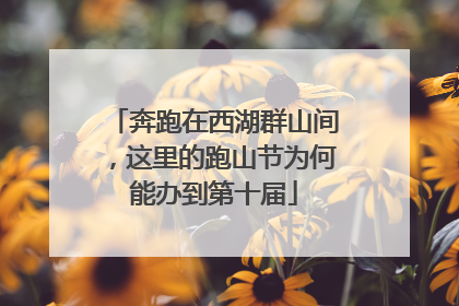奔跑在西湖群山间，这里的跑山节为何能办到第十届