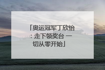 奥运冠军丁欣怡：走下领奖台 一切从零开始