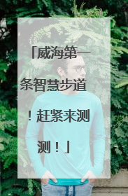 威海第一条智慧步道！赶紧来测测！