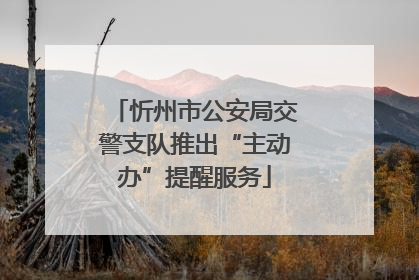 忻州市公安局交警支队推出“主动办”提醒服务