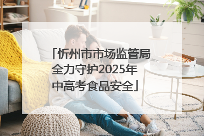 忻州市市场监管局全力守护2025年中高考食品安全