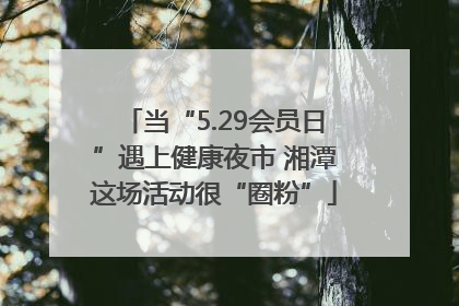 当“5.29会员日”遇上健康夜市 湘潭这场活动很“圈粉”