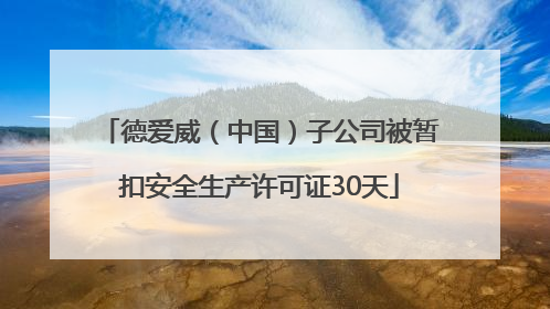 德爱威（中国）子公司被暂扣安全生产许可证30天