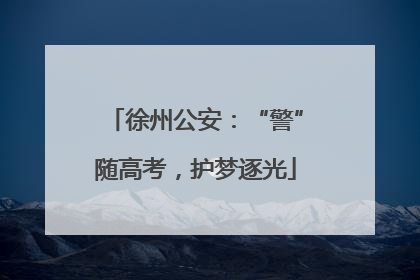 徐州公安：“警”随高考，护梦逐光