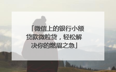 微信上的银行小额贷款微粒贷，轻松解决你的燃眉之急