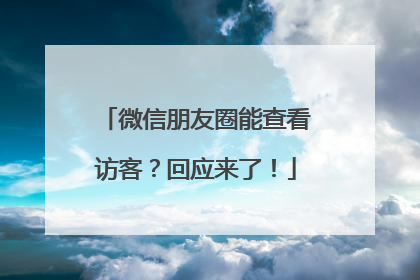 微信朋友圈能查看访客？回应来了！