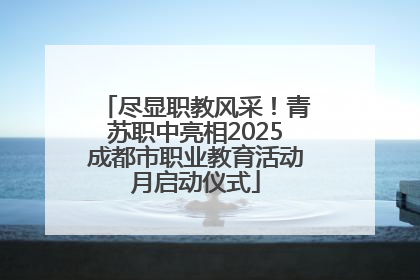 尽显职教风采！青苏职中亮相2025成都市职业教育活动月启动仪式