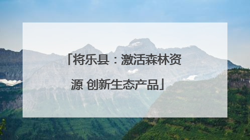 将乐县：激活森林资源 创新生态产品