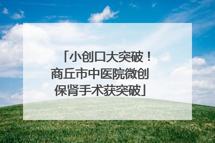 小创口大突破！商丘市中医院微创保肾手术获突破