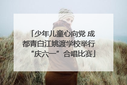 少年儿童心向党 成都青白江姚渡学校举行“庆六一”合唱比赛