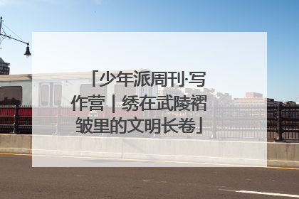 少年派周刊·写作营｜绣在武陵褶皱里的文明长卷