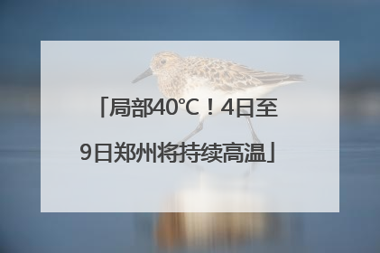 局部40℃！4日至9日郑州将持续高温