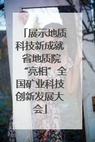 展示地质科技新成就 省地质院“亮相”全国矿业科技创新发展大会