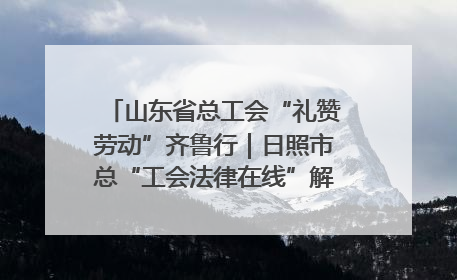 山东省总工会“礼赞劳动”齐鲁行｜日照市总“工会法律在线”解决职工愁“薪”事