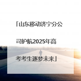 山东移动济宁分公司护航2025年高考考生逐梦未来