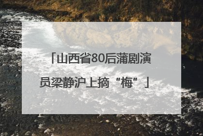 山西省80后蒲剧演员梁静沪上摘“梅”