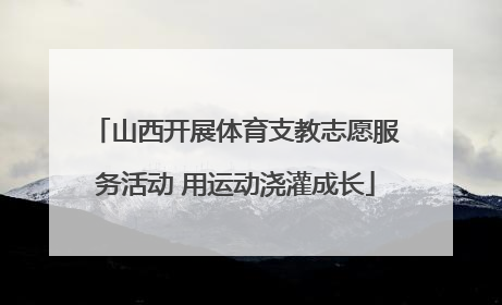 山西开展体育支教志愿服务活动 用运动浇灌成长