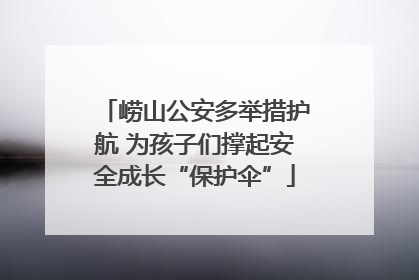 崂山公安多举措护航 为孩子们撑起安全成长“保护伞”