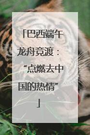 巴西端午龙舟竞渡：“点燃去中国的热情”