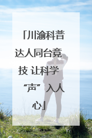 川渝科普达人同台竞技 让科学“声”入人心