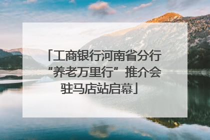 工商银行河南省分行“养老万里行”推介会 驻马店站启幕