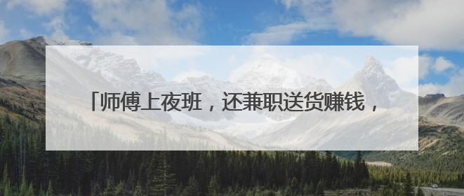 师傅上夜班，还兼职送货赚钱，61块钱车费怎么也没要到？