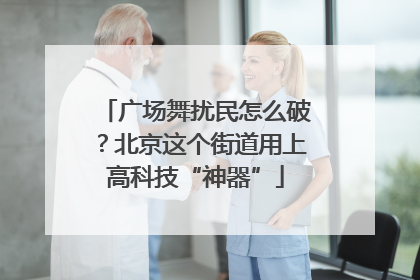 广场舞扰民怎么破？北京这个街道用上高科技“神器”