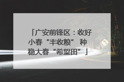 广安前锋区：收好小春“丰收粮” 种稳大春“希望田”