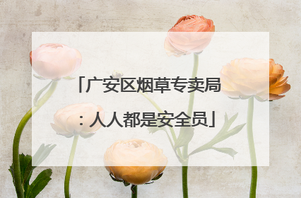 广安区烟草专卖局：人人都是安全员