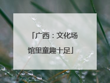 广西：文化场馆里童趣十足
