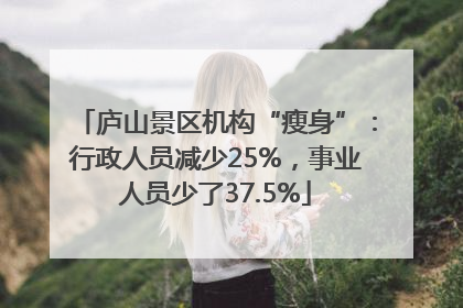 庐山景区机构“瘦身”：行政人员减少25%，事业人员少了37.5%