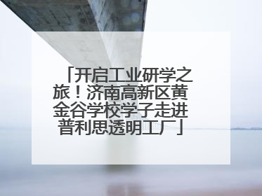 开启工业研学之旅！济南高新区黄金谷学校学子走进普利思透明工厂