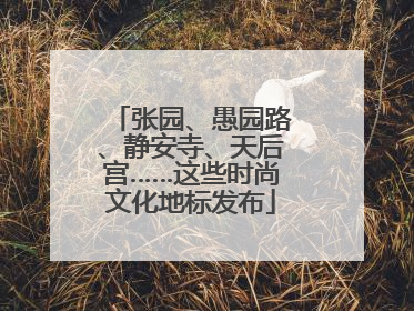 张园、愚园路、静安寺、天后宫……这些时尚文化地标发布