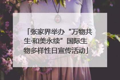 张家界举办“万物共生·和美永续”国际生物多样性日宣传活动