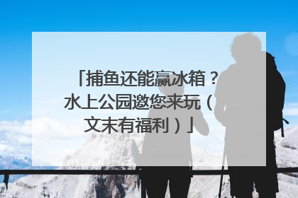捕鱼还能赢冰箱？水上公园邀您来玩（文末有福利）