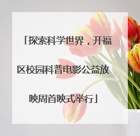 探索科学世界，开福区校园科普电影公益放映周首映式举行