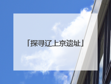 探寻辽上京遗址