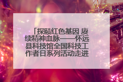 探赜红色基因 赓续精神血脉——怀远县科技馆全国科技工作者日系列活动走进怀远县实验中学