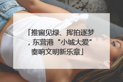 推窗见绿、挥拍逐梦，东营港“小城大爱”奏响文明新乐章
