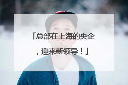 总部在上海的央企，迎来新领导！