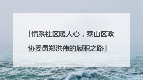 情系社区暖人心，泰山区政协委员郑洪伟的履职之路