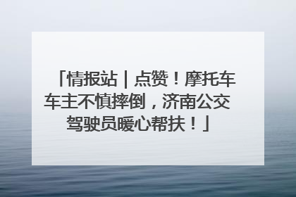 情报站｜点赞！摩托车车主不慎摔倒，济南公交驾驶员暖心帮扶！