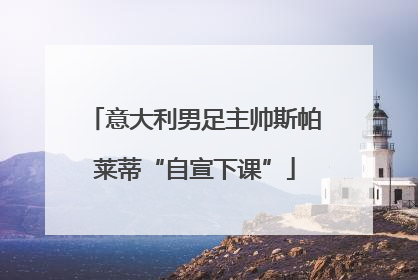 意大利男足主帅斯帕莱蒂“自宣下课”