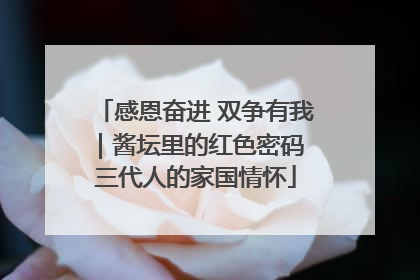 感恩奋进 双争有我｜酱坛里的红色密码 三代人的家国情怀