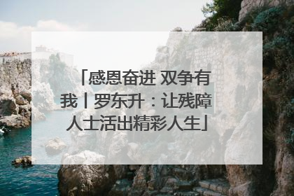 感恩奋进 双争有我丨罗东升：让残障人士活出精彩人生