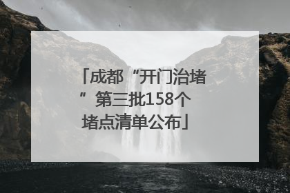成都“开门治堵”第三批158个堵点清单公布