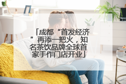 成都“首发经济”再添一把火，知名茶饮品牌全球首家手作门店开业